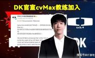 DK官宣cvMax教练加盟！LOL官网更新LOL全球战队实力排名